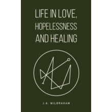 Life in Love Hopelessness and Healing by J.A. Wilbraham Hardcover Book