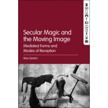 Secular Magic and the Moving Image by Sexton Dr. Max University of Sur