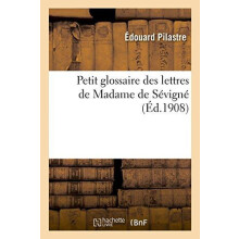 Petit Glossaire Des Lettres de Madame de Sevigne by Edouard Pilastre P
