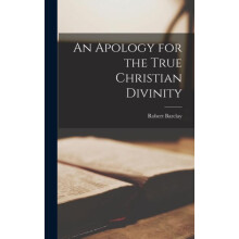 An Apology for the True Christian Divinity by Robert Barclay Hardcover