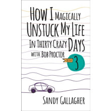 How I Magically Unstuck My Life in Thirty Crazy Days with Bob Proctor