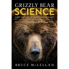 Grizzly Bear Science and the Art of a Wilderness Life by Bruce McLella