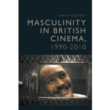 Masculinity in British Cinema 19902010 by Godfrey Sarah Lecturer in Fi