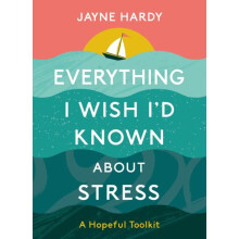 Everything I Wish Id Known About Stress by Jayne Hardy Hardcover Book