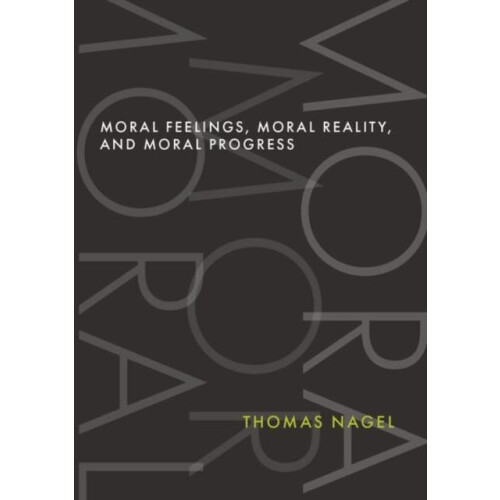 Moral Feelings Moral Reality and Moral Progress by Nagel Thomas Univer