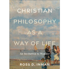 Christian Philosophy as a Way of Life An Invitation to Wonder by Ross