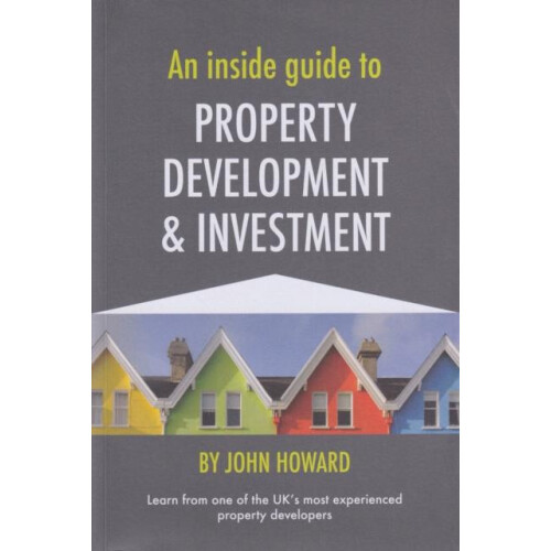 An Inside Guide to Property Development and Investment by John Howard