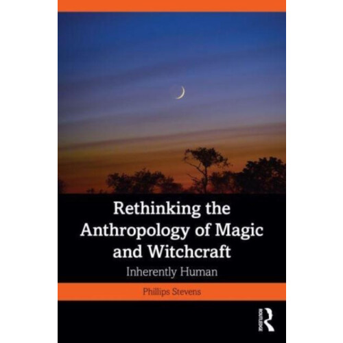 Rethinking the Anthropology of Magic and Witchcraft by Stevens Jr. Phi