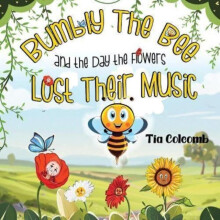 Bumbly The Bee and the Day the Flowers Lost Their Music by Tia Colcomb