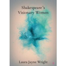 Shakespeares Visionary Women by Laura Jayne Newcastle University Wrigh
