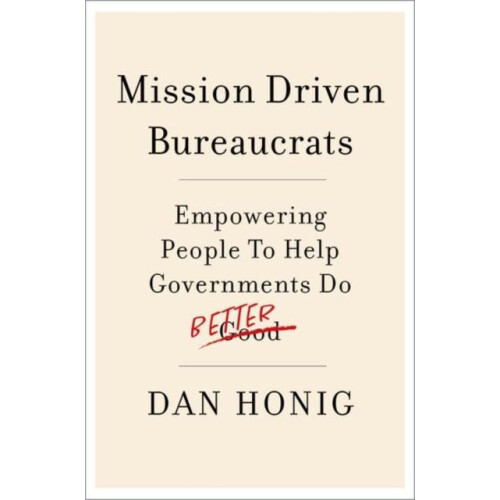Mission Driven Bureaucrats by Honig Dan Associate Professor of Public