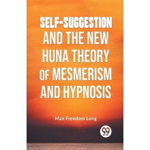 SelfSuggestion and the New Huna Theory of Mesmerism and Hypnosis by Ma