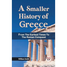 A Smaller History of Greece from the Earliest Times to the Roman Conqu