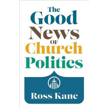 The Good News of Church Politics by Ross Kane Paperback Book