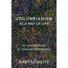 Utilitarianism as a Way of Life by Bart University of Chicago Schultz