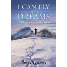 I Can Fly in My Dreams Conception to Manifestation by James Beckford P