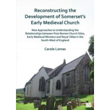 Reconstructing the Development of Somersets Early Medieval Church by C