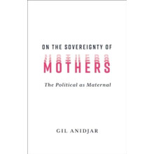 On the Sovereignty of Mothers by Gil Columbia University Anidjar Paper
