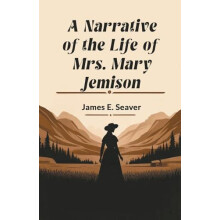 A Narrative of the Life of Mrs. Mary Jemison Edition2024 by James E Se