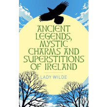 Ancient Legends Mystic Charms and Superstitions of Ireland by Jane Wil