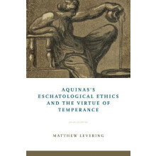 Aquinass Eschatological Ethics and the Virtue of Temperance by Matthew