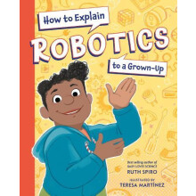 How to Explain Robotics to a GrownUp by Teresa Martinez Hardcover Book