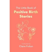 The Little Book of Positive Birth Stories by Claire Fulton Hardcover B