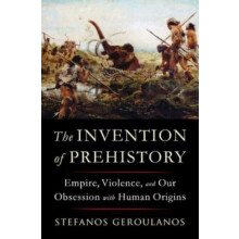 The Invention of Prehistory by Stefanos New York University Geroulanos