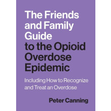 The Friends and Family Guide to the Opioid Overdose Epidemic by Peter