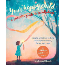 Your Happy Child A Parents Guide to Mindfulness by Sarah Rudell Beach