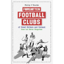 Forgotten Football Clubs of Great Britain and Ireland by Philip ORourk