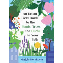 An Urban Field Guide to the Plants Trees and Herbs in Your Path by Mag