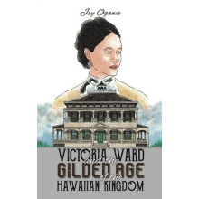 Victoria Ward and the Gilded Age of the Hawaiian Kingdom by Joy Ogawa