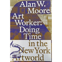 Art Worker Doing Time in the New York Artworld by Alan W. Moore Paperb