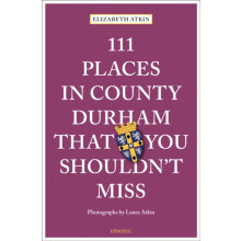 111 Places in County Durham That You Shouldnt Miss by Elizabeth Atkin