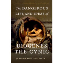 The Dangerous Life and Ideas of Diogenes the Cynic by JeanManuel Roubi