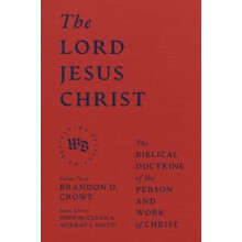 The Lord Jesus Christ The Biblical Doctrine of the Person and Work of