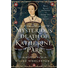 The Mysterious Death of Katherine Parr by June Woolerton Hardcover Boo
