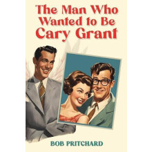 The Man Who Wanted to Be Cary Grant by Bob Pritchard Paperback Book
