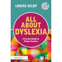All About Dyslexia A Practical Guide for Primary Teachers by Louise Se