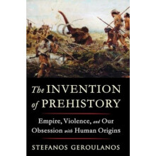 The Invention of Prehistory by Stefanos New York University Geroulanos