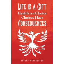 Life Is a Gift Health Is a Choice Choices Have Consequences by Robert