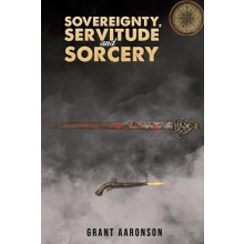 Sovereignty Servitude and Sorcery by Grant Aaronson Paperback Book
