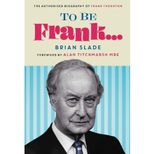 To Be Frank... The Authorised Biography of Frank Thornton by Brian Sla