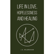 Life in Love Hopelessness and Healing by J.A. Wilbraham Paperback Book