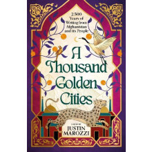A Thousand Golden Cities 2500 Years of Writing from Afghanistan and it