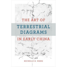 The Art of Terrestrial Diagrams in Early China by Michelle H. Wang Har