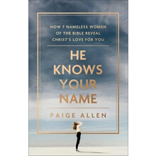 He Knows Your Name How 7 Nameless Women of the Bible Reveal Christs Lo