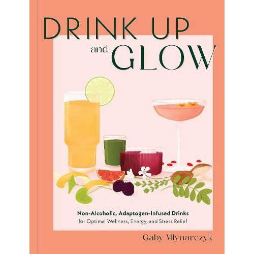 Drink Up and Glow by Gaby Mlynarczyk Hardcover Book