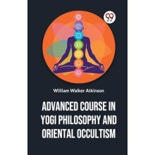 Advanced Course in Yogi Philosophy and Oriental Occultism by William W